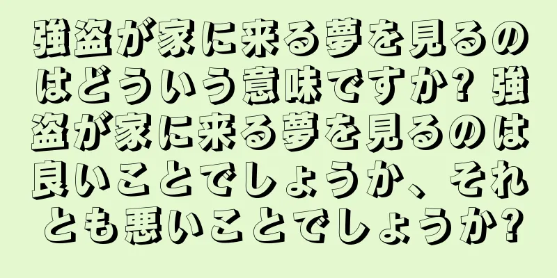 強盗が家に来る夢を見るのはどういう意味ですか? 強盗が家に来る夢を見るのは良いことでしょうか、それとも悪いことでしょうか?