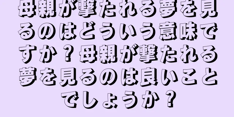 母親が撃たれる夢を見るのはどういう意味ですか？母親が撃たれる夢を見るのは良いことでしょうか？