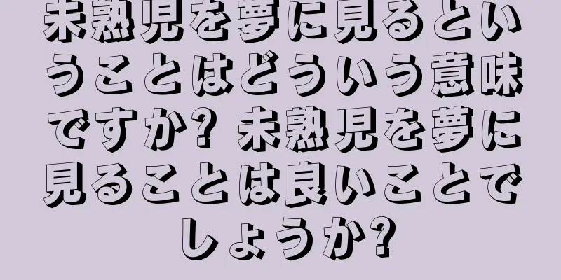 未熟児を夢に見るということはどういう意味ですか? 未熟児を夢に見ることは良いことでしょうか?