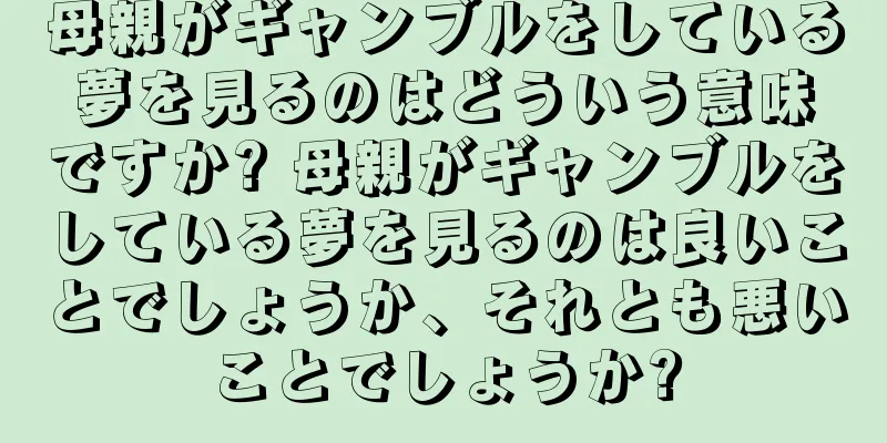 母親がギャンブルをしている夢を見るのはどういう意味ですか? 母親がギャンブルをしている夢を見るのは良いことでしょうか、それとも悪いことでしょうか?