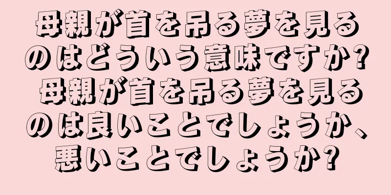 母親が首を吊る夢を見るのはどういう意味ですか? 母親が首を吊る夢を見るのは良いことでしょうか、悪いことでしょうか?