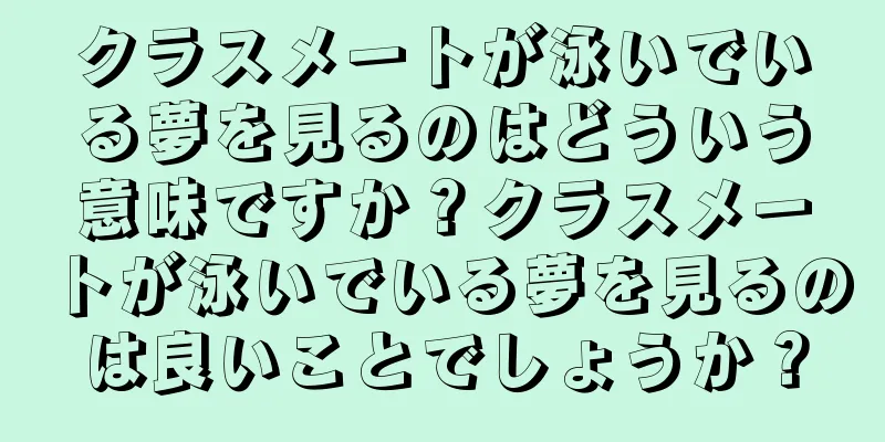 クラスメートが泳いでいる夢を見るのはどういう意味ですか？クラスメートが泳いでいる夢を見るのは良いことでしょうか？