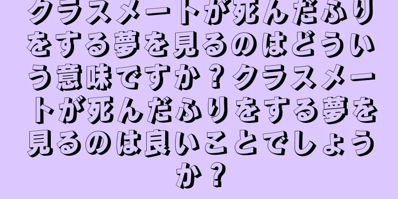 クラスメートが死んだふりをする夢を見るのはどういう意味ですか？クラスメートが死んだふりをする夢を見るのは良いことでしょうか？