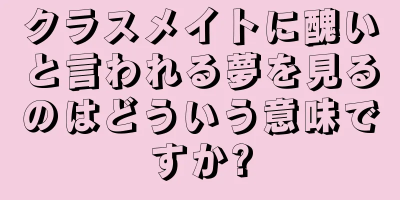 クラスメイトに醜いと言われる夢を見るのはどういう意味ですか?