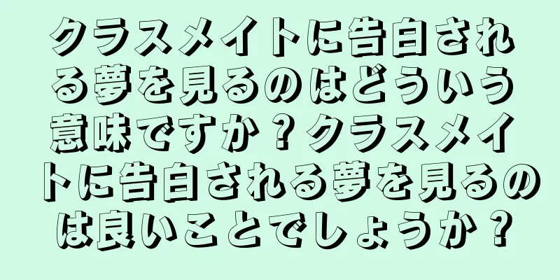 クラスメイトに告白される夢を見るのはどういう意味ですか？クラスメイトに告白される夢を見るのは良いことでしょうか？
