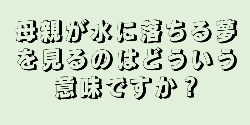母親が水に落ちる夢を見るのはどういう意味ですか？