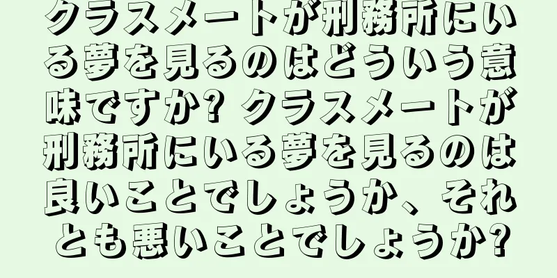 クラスメートが刑務所にいる夢を見るのはどういう意味ですか? クラスメートが刑務所にいる夢を見るのは良いことでしょうか、それとも悪いことでしょうか?