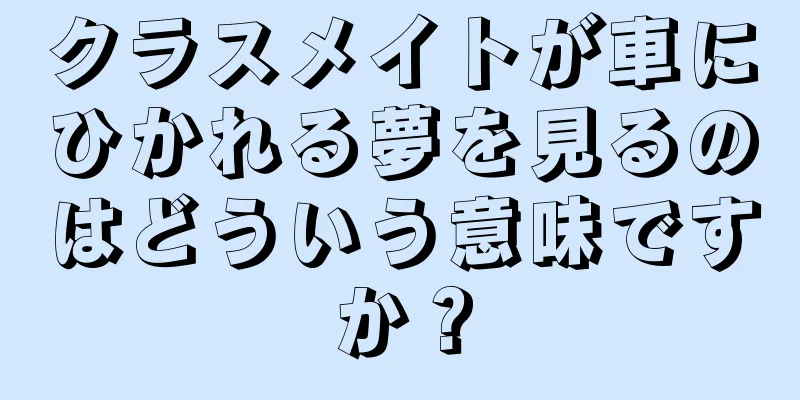 クラスメイトが車にひかれる夢を見るのはどういう意味ですか？