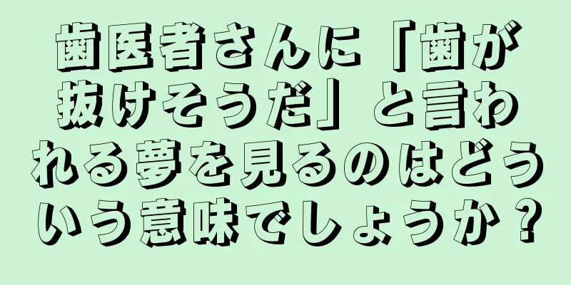 歯医者さんに「歯が抜けそうだ」と言われる夢を見るのはどういう意味でしょうか？