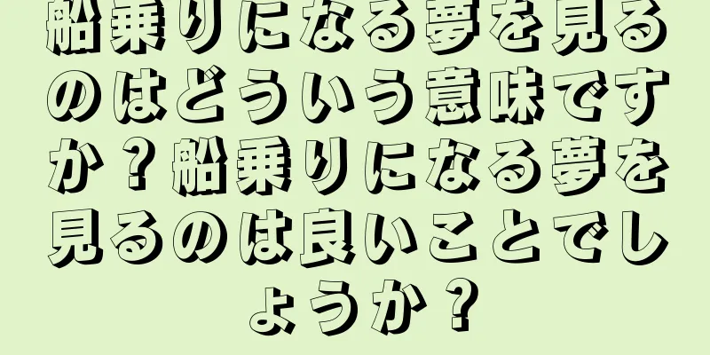 船乗りになる夢を見るのはどういう意味ですか？船乗りになる夢を見るのは良いことでしょうか？