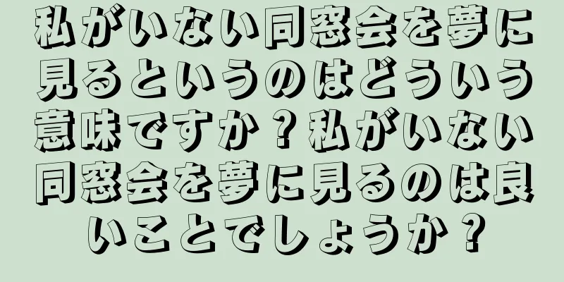 私がいない同窓会を夢に見るというのはどういう意味ですか？私がいない同窓会を夢に見るのは良いことでしょうか？