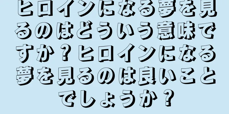 ヒロインになる夢を見るのはどういう意味ですか？ヒロインになる夢を見るのは良いことでしょうか？