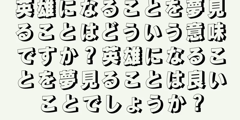 英雄になることを夢見ることはどういう意味ですか？英雄になることを夢見ることは良いことでしょうか？