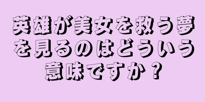 英雄が美女を救う夢を見るのはどういう意味ですか？