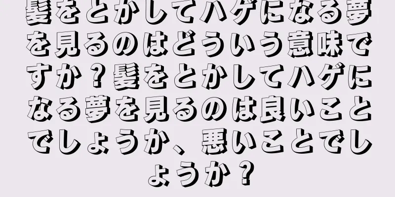髪をとかしてハゲになる夢を見るのはどういう意味ですか？髪をとかしてハゲになる夢を見るのは良いことでしょうか、悪いことでしょうか？