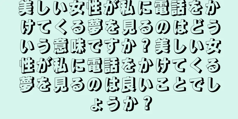 美しい女性が私に電話をかけてくる夢を見るのはどういう意味ですか？美しい女性が私に電話をかけてくる夢を見るのは良いことでしょうか？