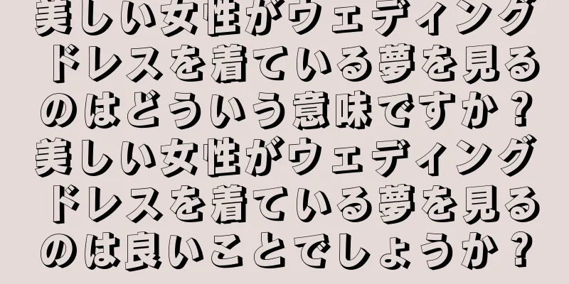美しい女性がウェディングドレスを着ている夢を見るのはどういう意味ですか？美しい女性がウェディングドレスを着ている夢を見るのは良いことでしょうか？