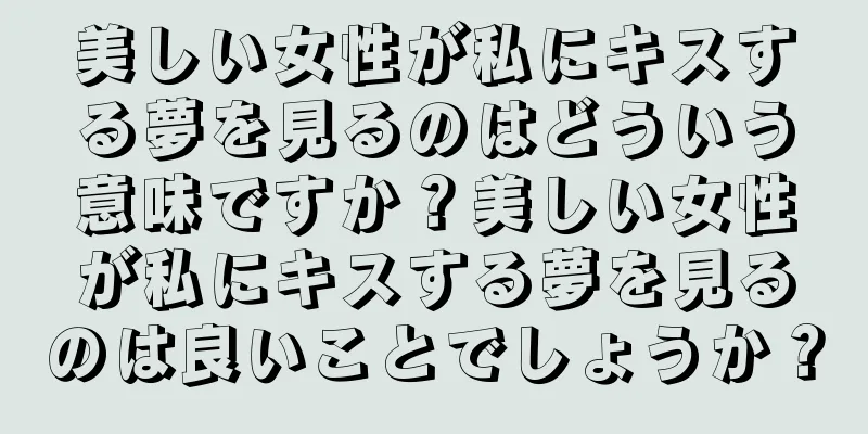 美しい女性が私にキスする夢を見るのはどういう意味ですか？美しい女性が私にキスする夢を見るのは良いことでしょうか？