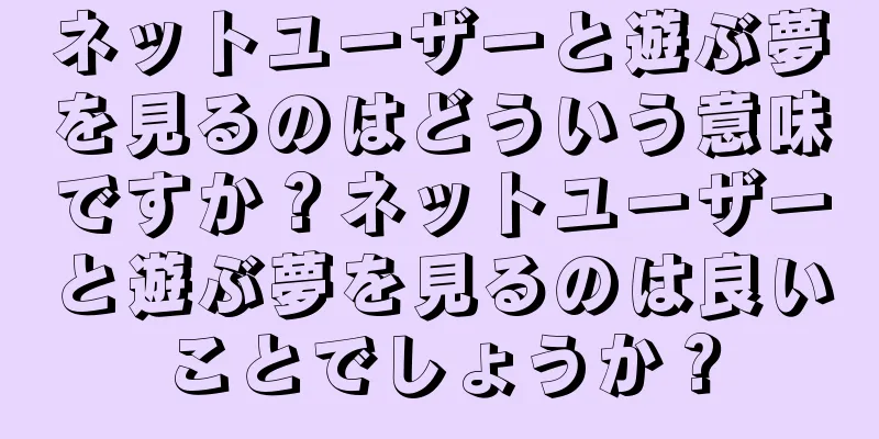 ネットユーザーと遊ぶ夢を見るのはどういう意味ですか？ネットユーザーと遊ぶ夢を見るのは良いことでしょうか？