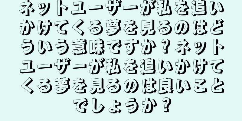 ネットユーザーが私を追いかけてくる夢を見るのはどういう意味ですか？ネットユーザーが私を追いかけてくる夢を見るのは良いことでしょうか？