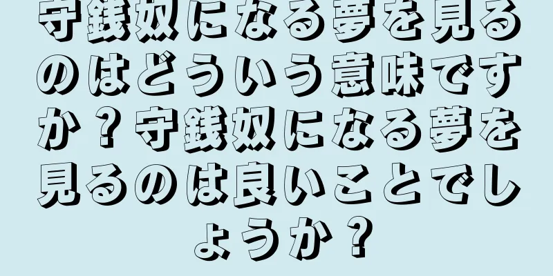 守銭奴になる夢を見るのはどういう意味ですか？守銭奴になる夢を見るのは良いことでしょうか？