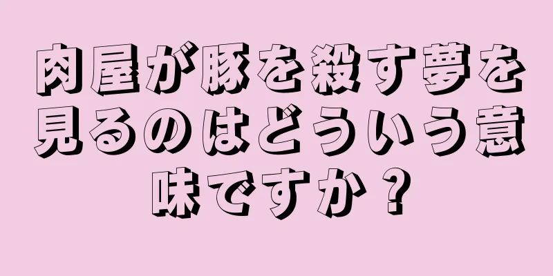 肉屋が豚を殺す夢を見るのはどういう意味ですか？