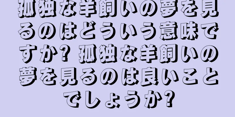 孤独な羊飼いの夢を見るのはどういう意味ですか? 孤独な羊飼いの夢を見るのは良いことでしょうか?