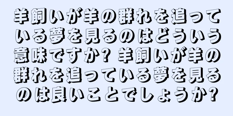羊飼いが羊の群れを追っている夢を見るのはどういう意味ですか? 羊飼いが羊の群れを追っている夢を見るのは良いことでしょうか?