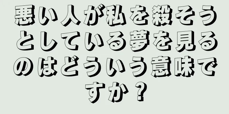 悪い人が私を殺そうとしている夢を見るのはどういう意味ですか？
