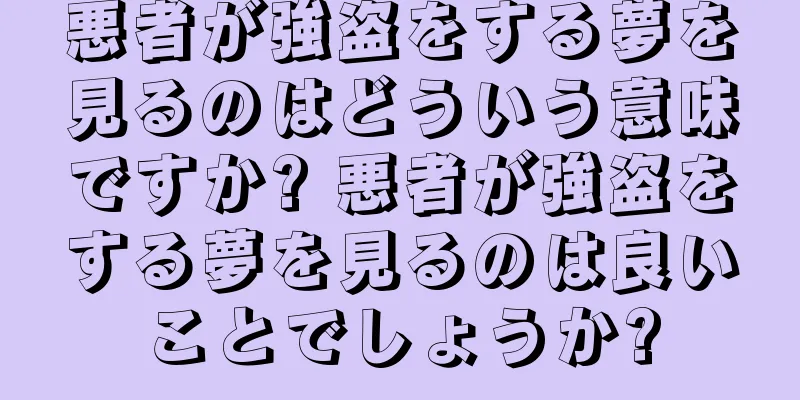 悪者が強盗をする夢を見るのはどういう意味ですか? 悪者が強盗をする夢を見るのは良いことでしょうか?