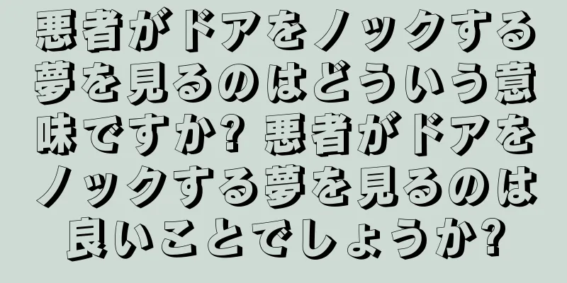 悪者がドアをノックする夢を見るのはどういう意味ですか? 悪者がドアをノックする夢を見るのは良いことでしょうか?