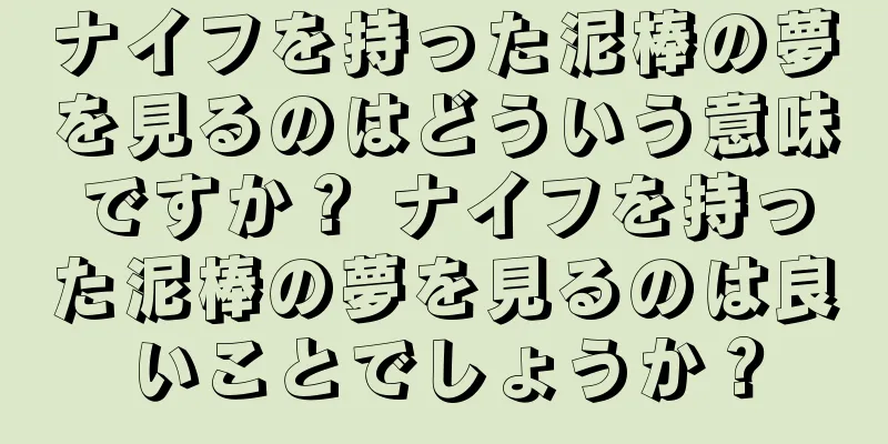 ナイフを持った泥棒の夢を見るのはどういう意味ですか？ ナイフを持った泥棒の夢を見るのは良いことでしょうか？