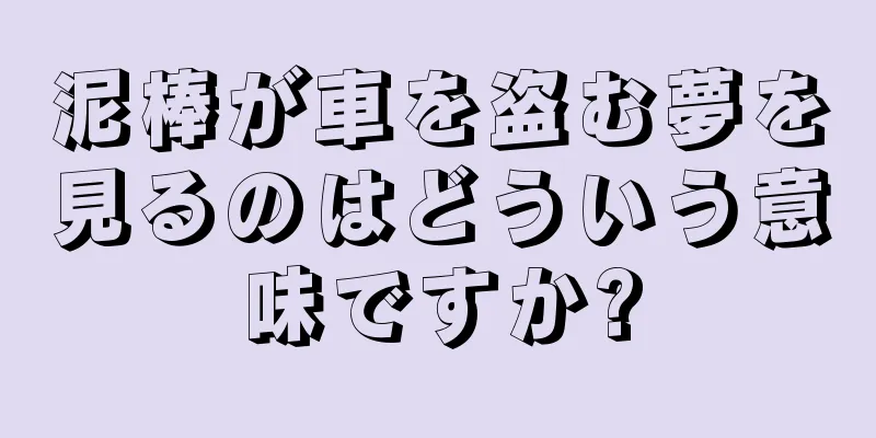 泥棒が車を盗む夢を見るのはどういう意味ですか?