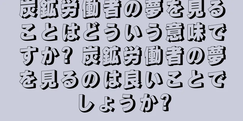 炭鉱労働者の夢を見ることはどういう意味ですか? 炭鉱労働者の夢を見るのは良いことでしょうか?