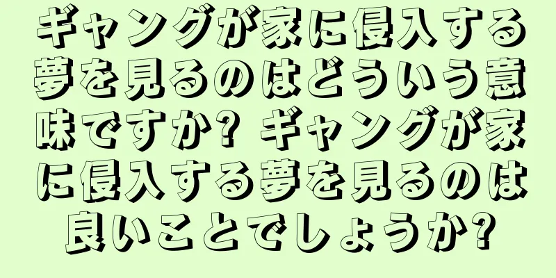 ギャングが家に侵入する夢を見るのはどういう意味ですか? ギャングが家に侵入する夢を見るのは良いことでしょうか?