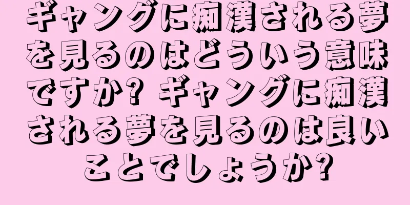 ギャングに痴漢される夢を見るのはどういう意味ですか? ギャングに痴漢される夢を見るのは良いことでしょうか?