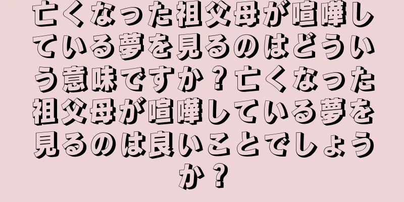 亡くなった祖父母が喧嘩している夢を見るのはどういう意味ですか？亡くなった祖父母が喧嘩している夢を見るのは良いことでしょうか？