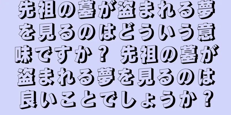 先祖の墓が盗まれる夢を見るのはどういう意味ですか？ 先祖の墓が盗まれる夢を見るのは良いことでしょうか？