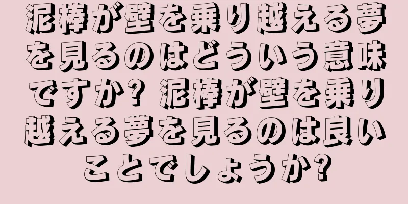 泥棒が壁を乗り越える夢を見るのはどういう意味ですか? 泥棒が壁を乗り越える夢を見るのは良いことでしょうか?