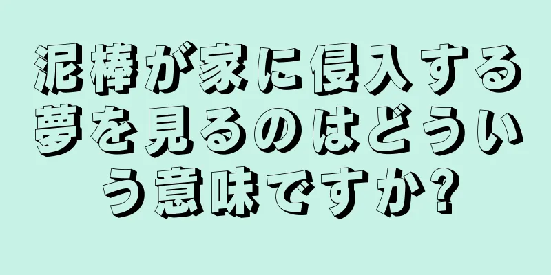 泥棒が家に侵入する夢を見るのはどういう意味ですか?