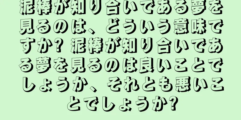 泥棒が知り合いである夢を見るのは、どういう意味ですか? 泥棒が知り合いである夢を見るのは良いことでしょうか、それとも悪いことでしょうか?
