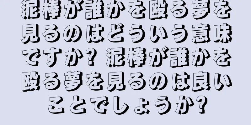 泥棒が誰かを殴る夢を見るのはどういう意味ですか? 泥棒が誰かを殴る夢を見るのは良いことでしょうか?