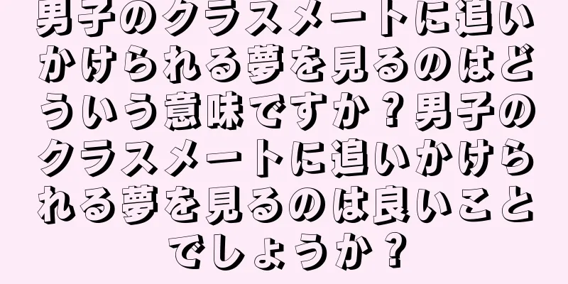 男子のクラスメートに追いかけられる夢を見るのはどういう意味ですか？男子のクラスメートに追いかけられる夢を見るのは良いことでしょうか？
