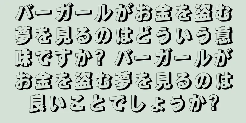 バーガールがお金を盗む夢を見るのはどういう意味ですか? バーガールがお金を盗む夢を見るのは良いことでしょうか?