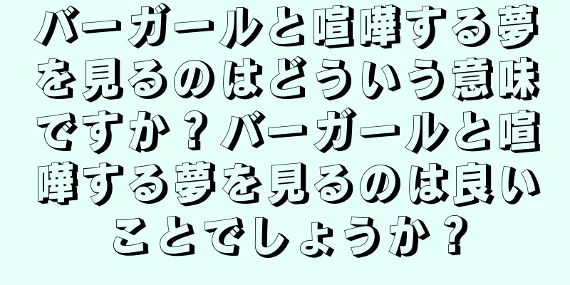 バーガールと喧嘩する夢を見るのはどういう意味ですか？バーガールと喧嘩する夢を見るのは良いことでしょうか？