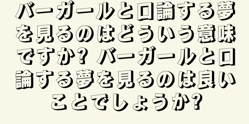 バーガールと口論する夢を見るのはどういう意味ですか? バーガールと口論する夢を見るのは良いことでしょうか?