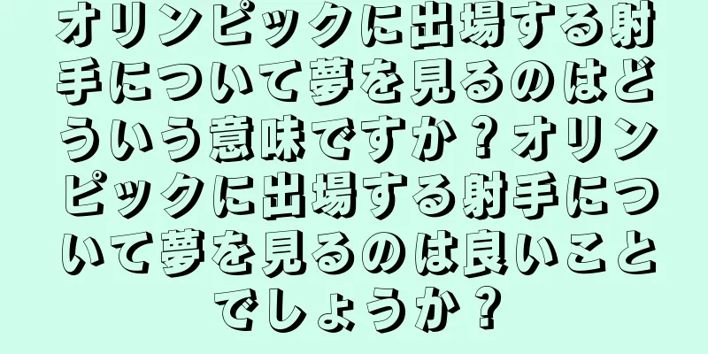 オリンピックに出場する射手について夢を見るのはどういう意味ですか？オリンピックに出場する射手について夢を見るのは良いことでしょうか？