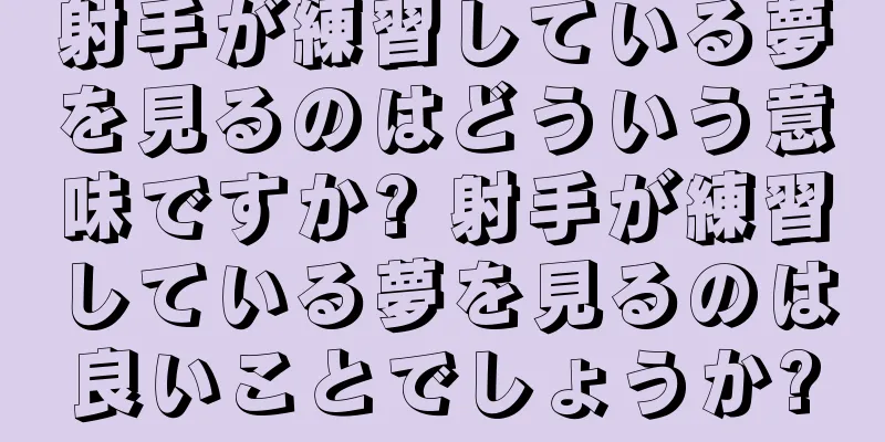 射手が練習している夢を見るのはどういう意味ですか? 射手が練習している夢を見るのは良いことでしょうか?