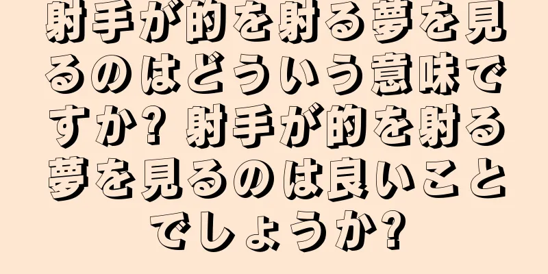 射手が的を射る夢を見るのはどういう意味ですか? 射手が的を射る夢を見るのは良いことでしょうか?