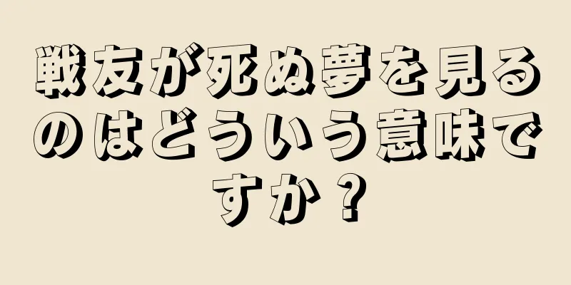 戦友が死ぬ夢を見るのはどういう意味ですか？